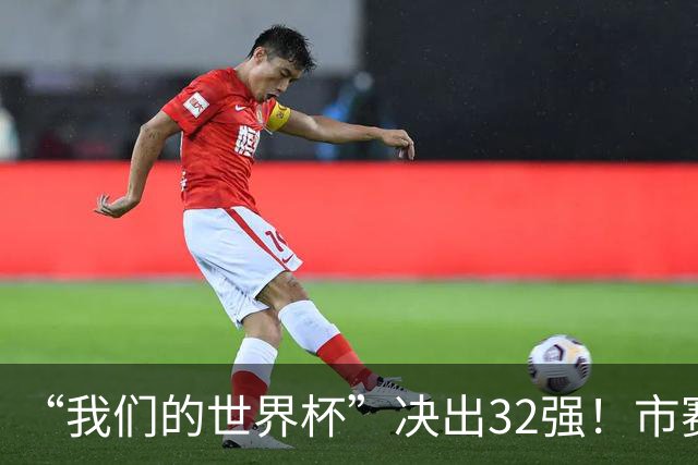 “我们的世界杯”决出32强！市赛晋级之路，热爱抵酷暑绵长