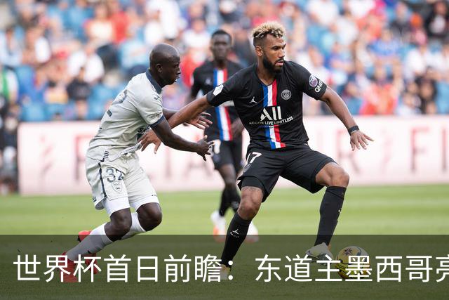 世界杯首日前瞻：东道主墨西哥亮相 亚洲球队迎首秀