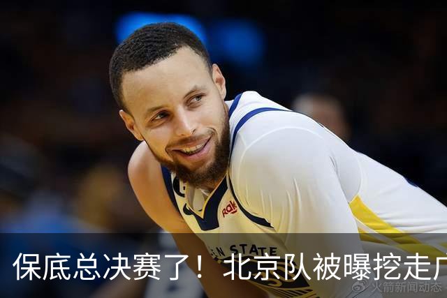保底总决赛了！北京队被曝挖走广东冠军功臣，朱芳雨惨遭重大打击