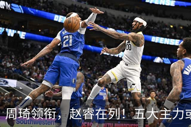周琦领衔，赵睿在列！五大主力或驰援男篮，CBA得分王令人惋惜