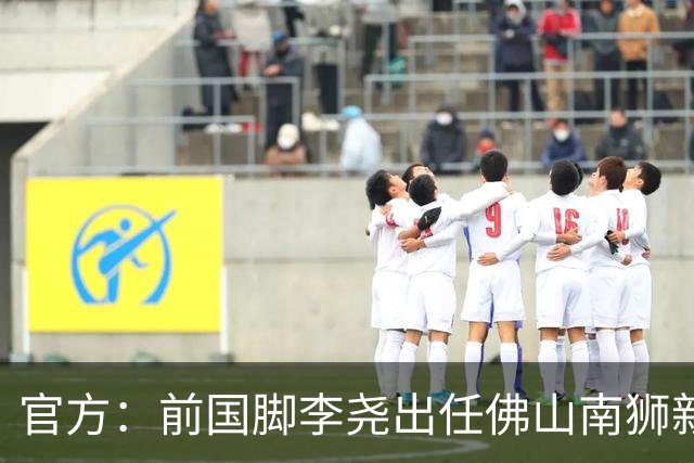 官方：前国脚李尧出任佛山南狮新任主帅