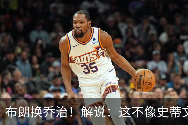 布朗换乔治！解说：这不像史蒂文斯的风格 是一笔不得不做的交易