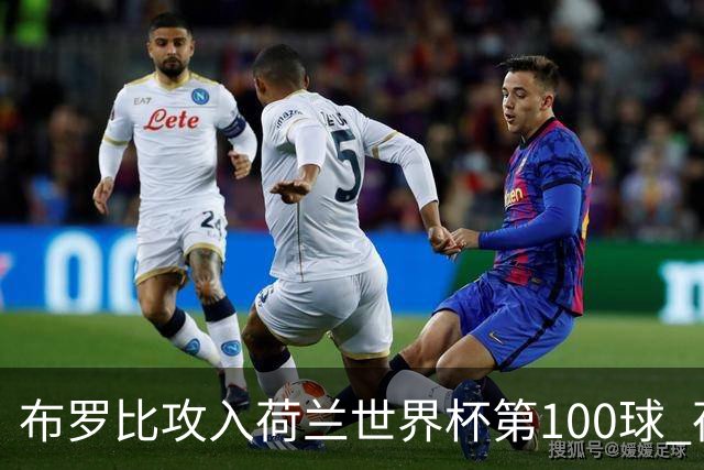 布罗比攻入荷兰世界杯第100球 荷兰第8个达成这一成就
