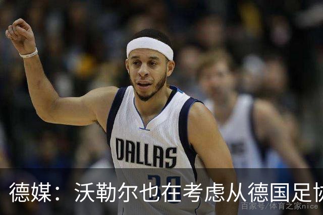 德媒：沃勒尔也在考虑从德国足协辞职，最快下周宣布决定