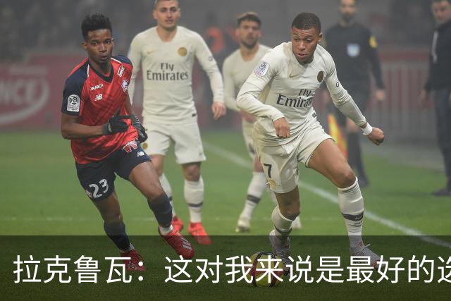 拉克鲁瓦：这对我来说是最好的选择，因为切尔西是最好的俱乐部