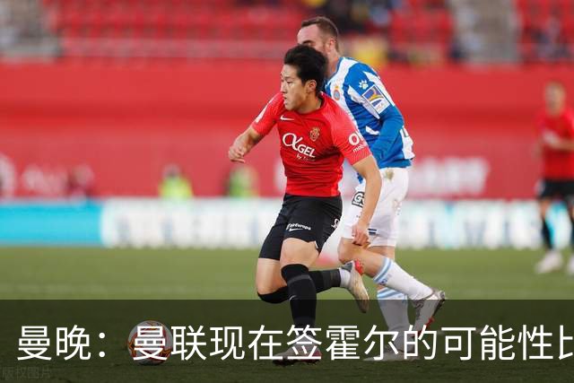 曼晚：曼联现在签霍尔的可能性比5月还低，更可能明夏重新考虑