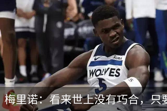 梅里诺：看来世上没有巧合，只要做好准备机会自会再次降临