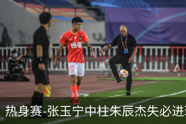 热身赛-张玉宁中柱朱辰杰失必进球 国足狂攻无果0-0泰国