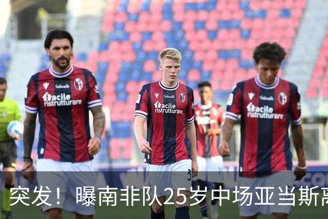 突发！曝南非队25岁中场亚当斯离世 本届世界杯出战3场