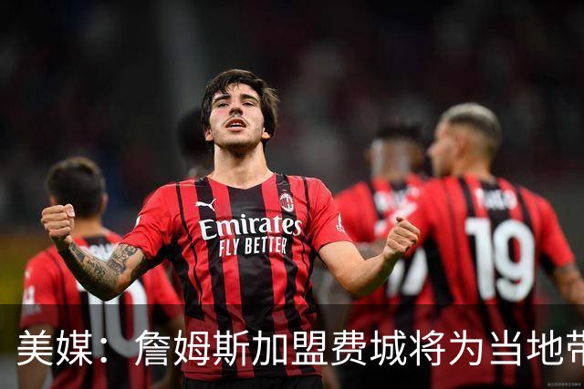 美媒：詹姆斯加盟费城将为当地带来2.5亿至4.3亿美元经济效益