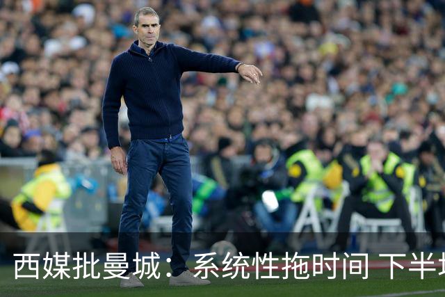 西媒批曼城：系统性拖时间 下半场浪费半小时时间