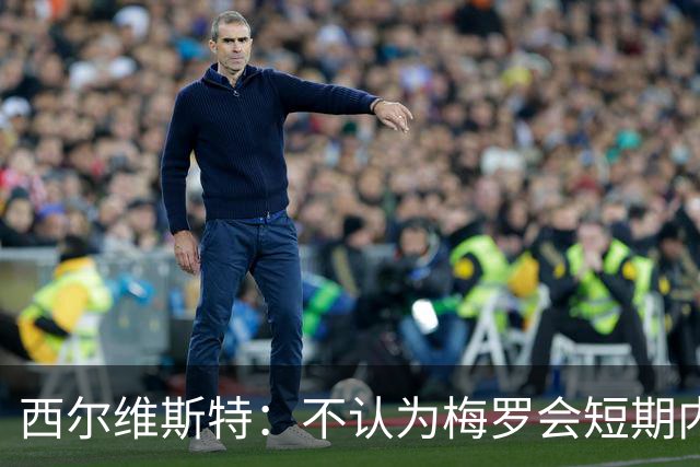 西尔维斯特：不认为梅罗会短期内挂靴，但他们不会参加下届世界杯