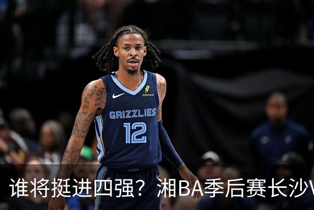 谁将挺进四强？湘BA季后赛长沙VS娄底的决战时刻！
