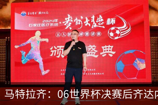 马特拉齐：06世界杯决赛后齐达内没握手我损失更大，永远成了反派