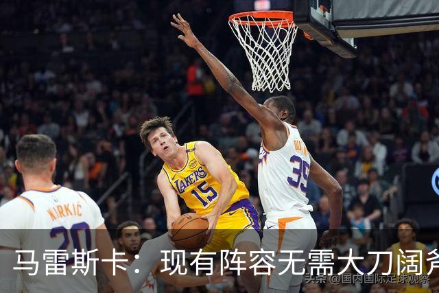 马雷斯卡：现有阵容无需大刀阔斧调整 我们肯定需在转会市场行动