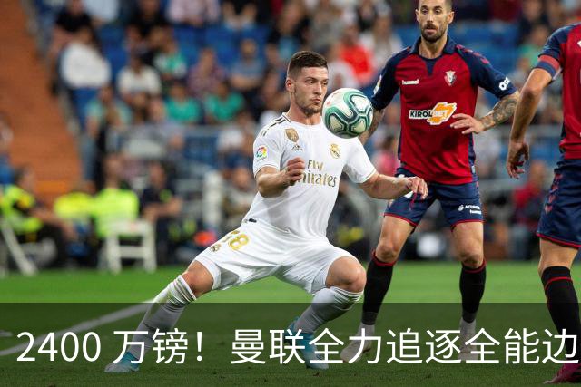 2400 万镑！曼联全力追逐全能边卫，双线补强暗藏两套备选方案