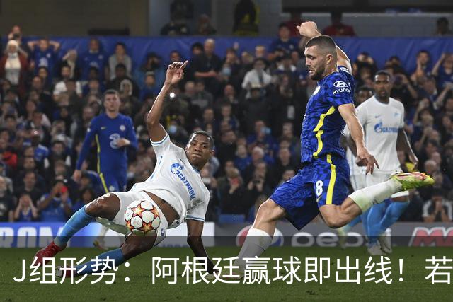 J组形势：阿根廷赢球即出线！若同时约旦不胜，阿根廷将锁定头名